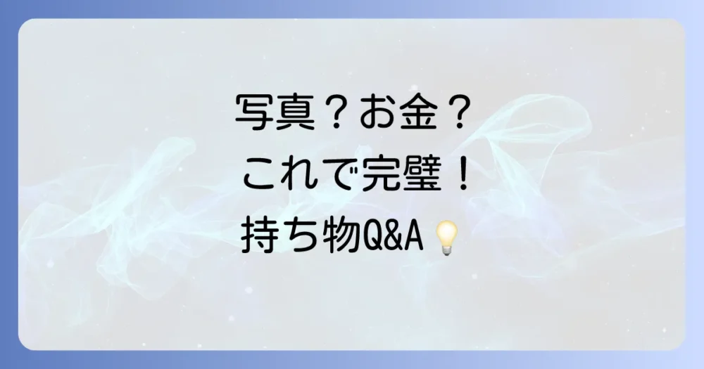 持ち物に関するQ&A!写真・手数料など細かい疑問を解決