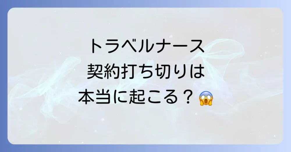 トラベルナースの契約は本当に「打ち切り」になるのか？