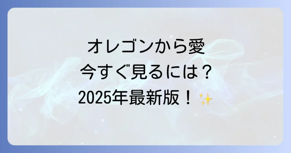 【2025年最新】『オレゴンから愛』を今すぐ見る方法
