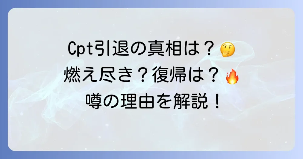 CPTの引退理由は燃え尽き？【真相】今後の活動と復帰の可能性を徹底解説