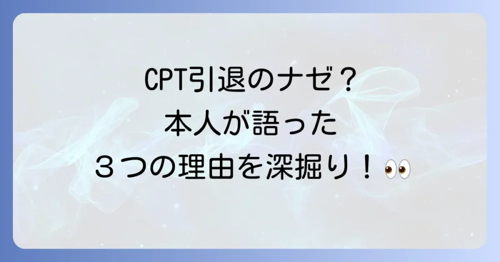 CPTが語った本当の引退理由3つを深掘り