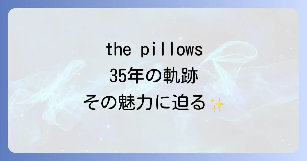 the pillowsとはどんなバンドだったのか?35年の軌跡
