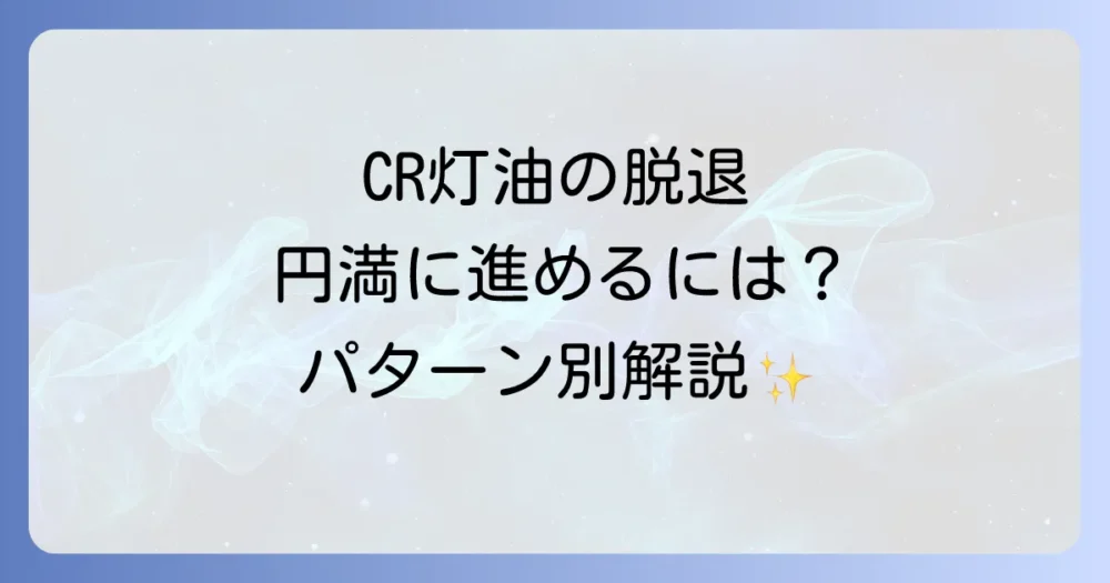 【パターン別】灯油のCRを円満に脱退する手続きの進め方