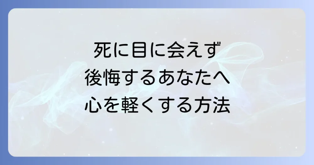 死に目に会えなかった…後悔と罪悪感を乗り越える5つのステップ