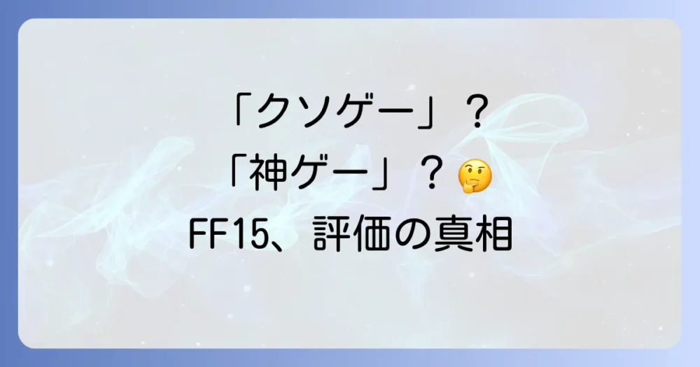 FF15は「クソゲー」なのか？ネットのリアルな評判を徹底調査