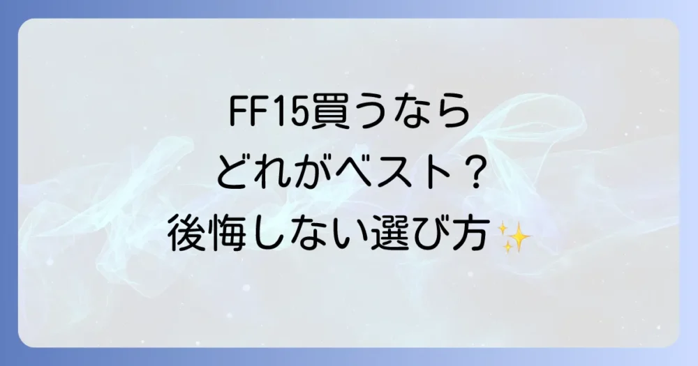 【決定版】今から買うならどれ？FF15のエディションを徹底比較