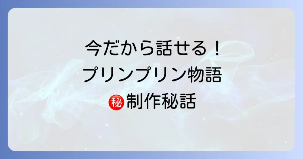 今だから話せる！「プリンプリン物語」の制作裏話