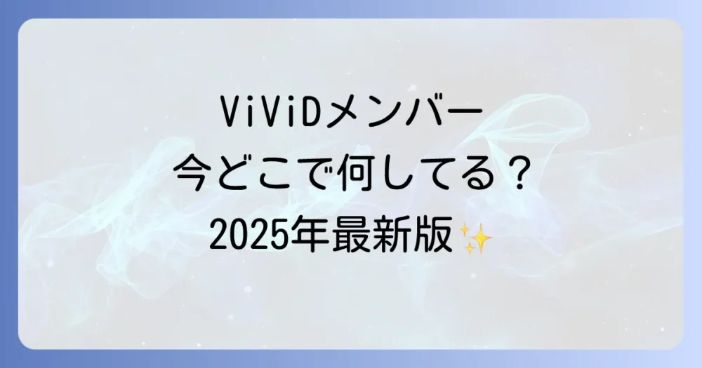 【2025年最新】ViViDメンバーの現在の活動まとめ
