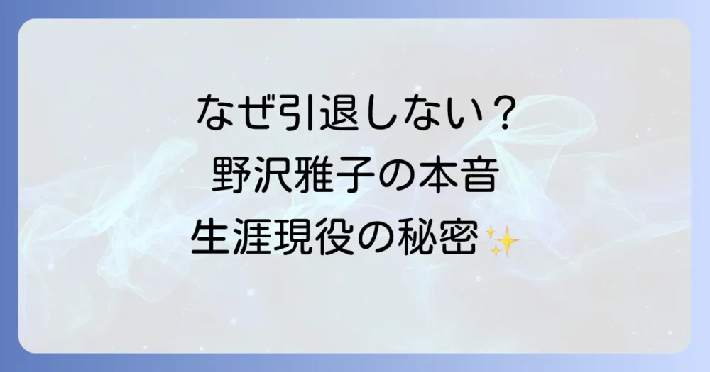 野沢雅子が引退しない本当の理由｜生涯現役を貫く想いとは