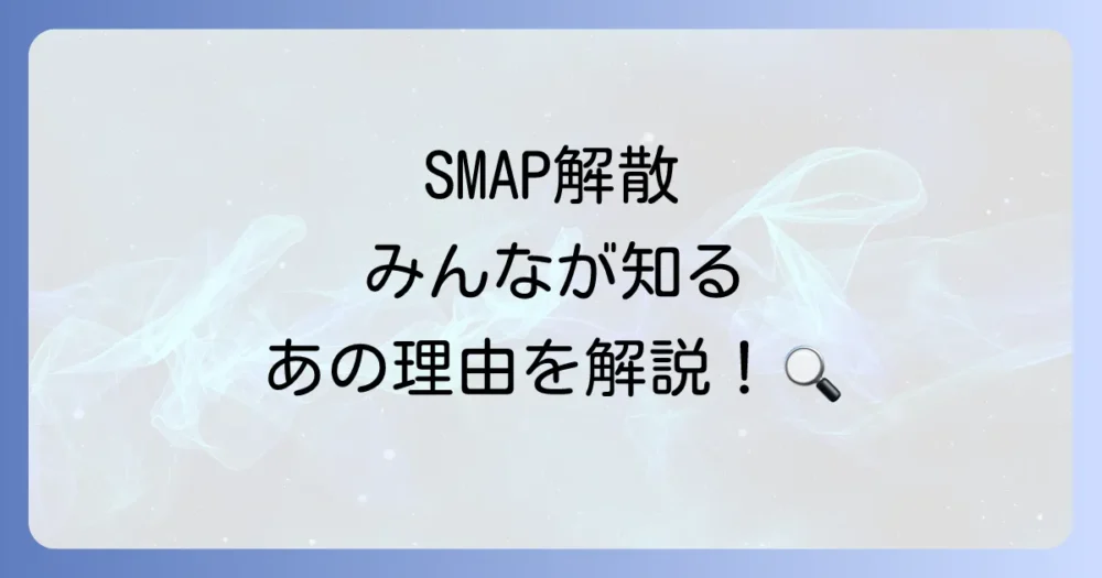 一般的に報じられてきたSMAPの解散理由