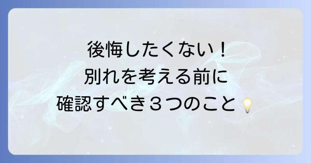 後悔しないために。別れを決断する前に考えるべきこと
