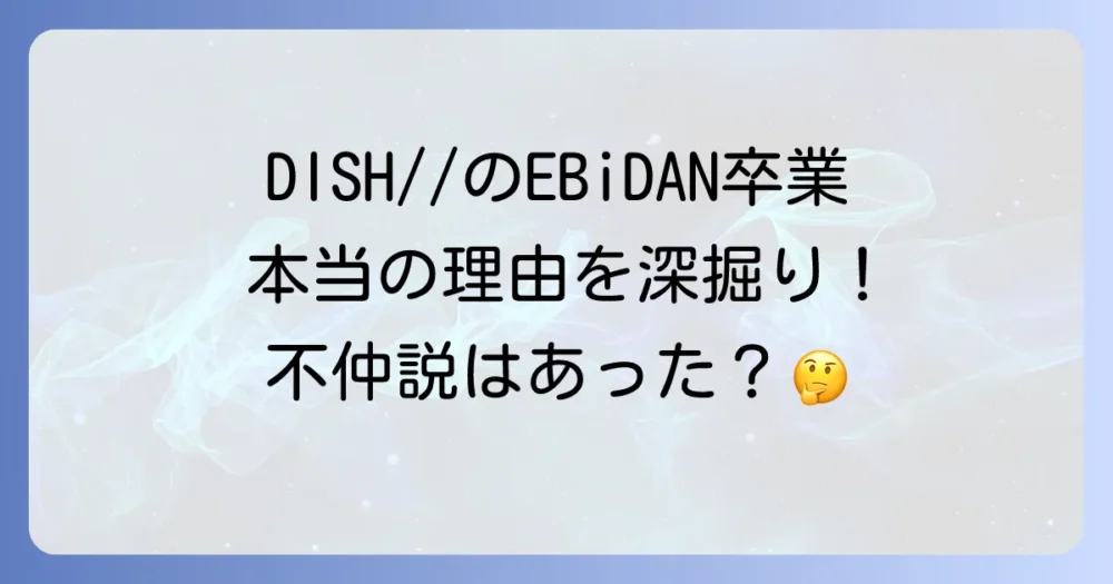 DISH//がEBiDANを卒業した本当の理由
