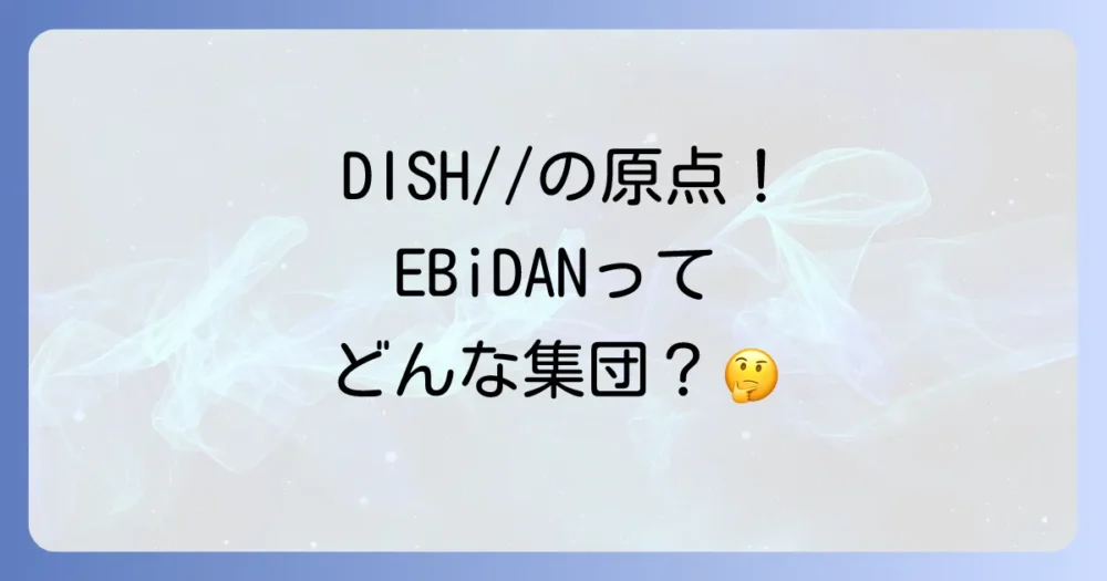そもそもEBiDANとは?DISH//との関係性を解説