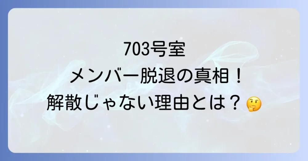【結論】703号室の「メンバー脱退」は事実!しかし解散ではなくソロプロジェクトへ