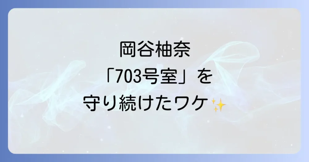なぜ岡谷柚奈は「703号室」の名前を使い続けたのか?