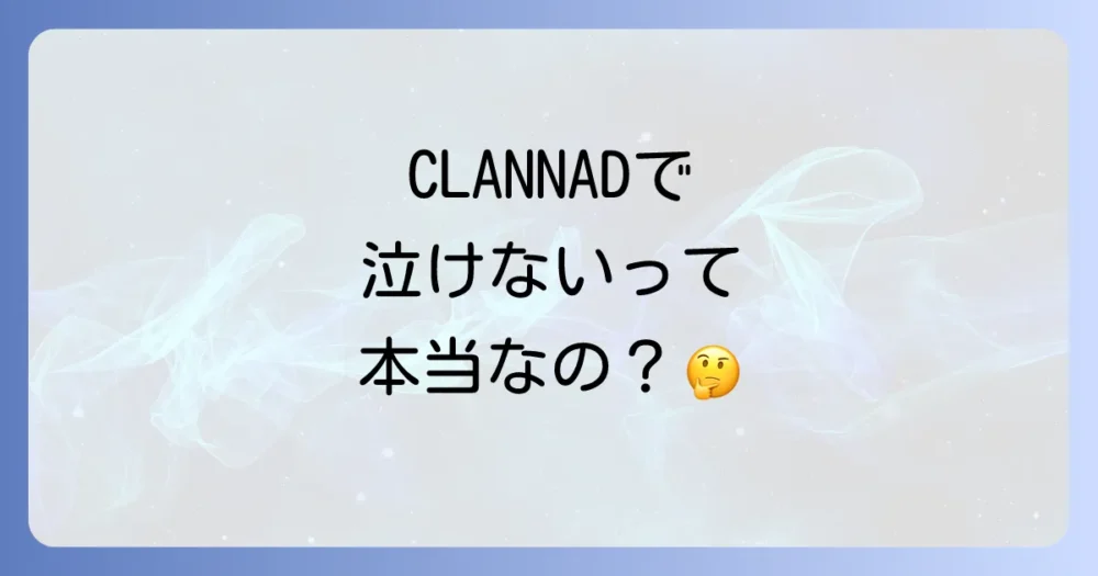 CLANNADは泣けない?つまらない?反対意見も検証