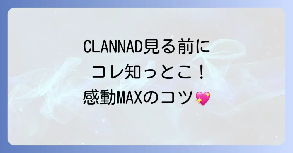 これからCLANNADを見るあなたへ|120%楽しむための視聴ガイド