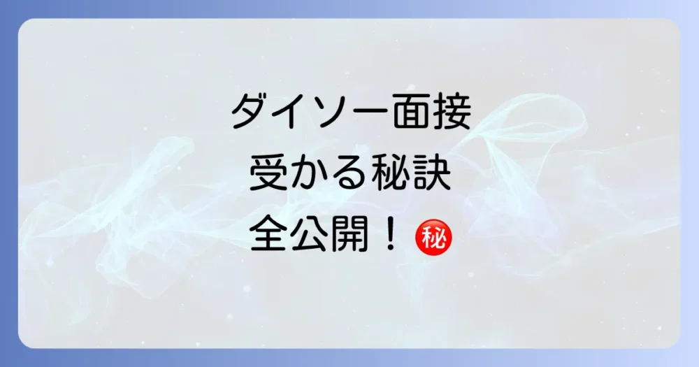 【必見】ダイソーの面接に受かるための完全対策マニュアル