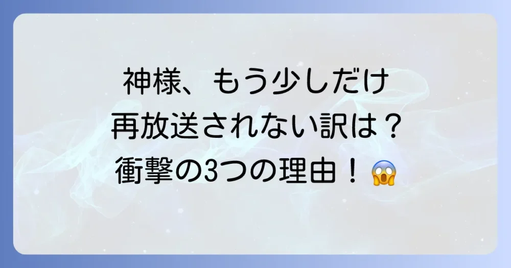 【2025年最新】神様、もう少しだけが再放送されない理由を徹底解説！配信で見る方法も