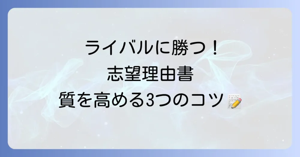 他の受験生と差をつける!志望理由書の質を高める3つのコツ