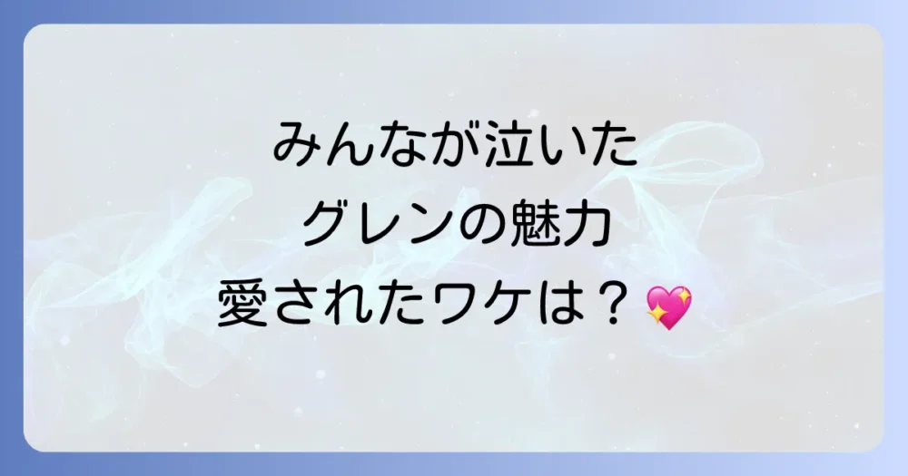 グレンはなぜこれほどまでに愛されたのか？その魅力を徹底解剖