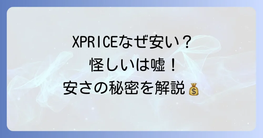 XPRICEはなぜ安い？怪しい？安さの5つの理由と評判、賢い利用法を徹底解説！
