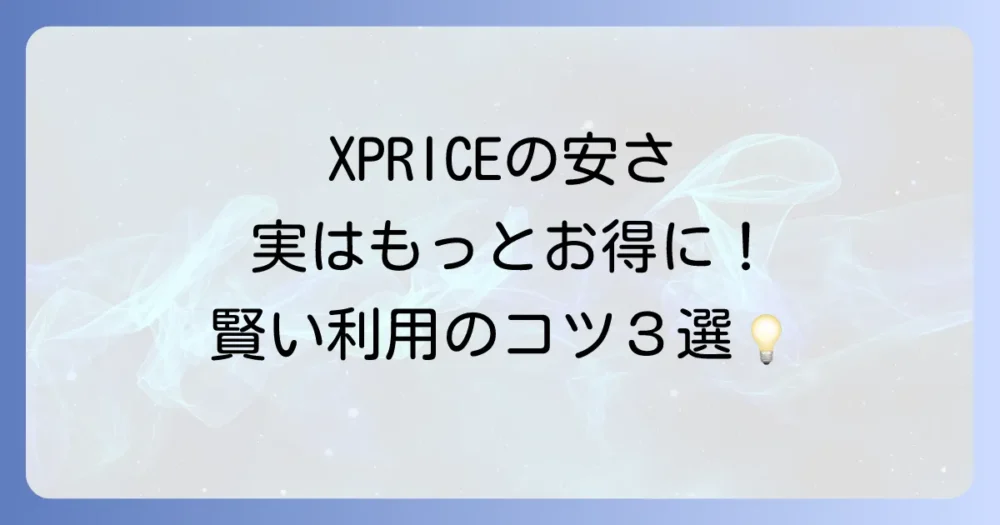 もっとお得に！XPRICEを賢く利用する3つのコツ