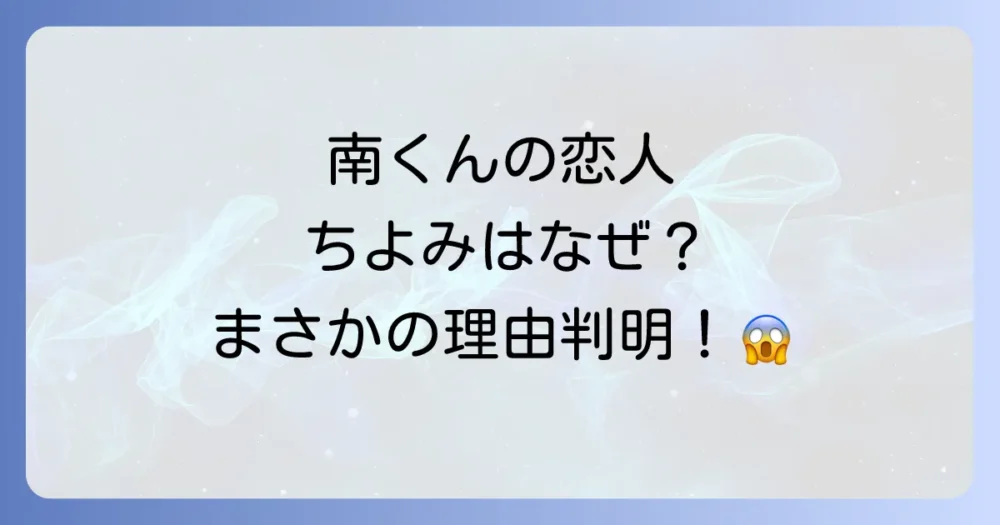南くんの恋人、ちよみはなぜ小さくなった？歴代ドラマと原作の理由を徹底比較！