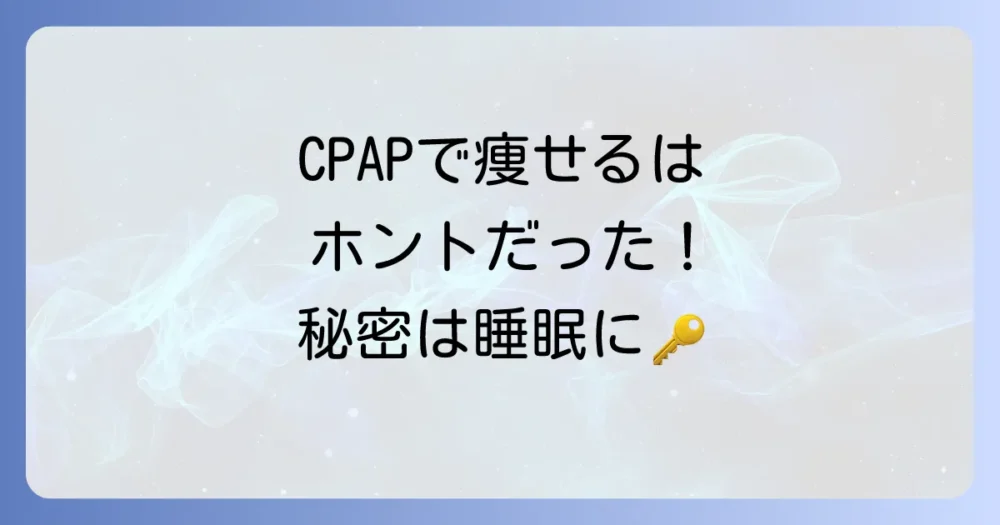 CPAPで痩せるは本当？睡眠の質が鍵となる5つの理由とダイエット効果を徹底解説！