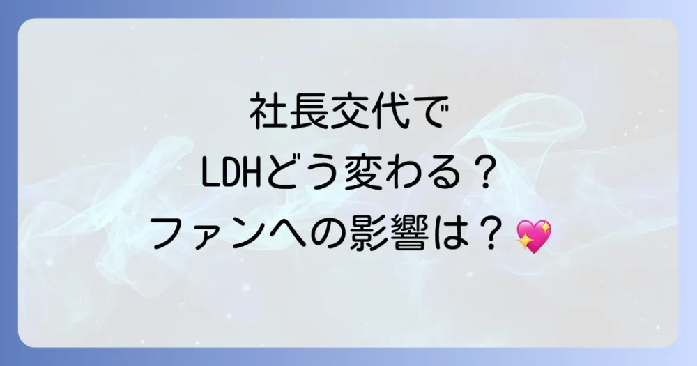 社長交代でどう変わる?今後のLDHとファンへの影響