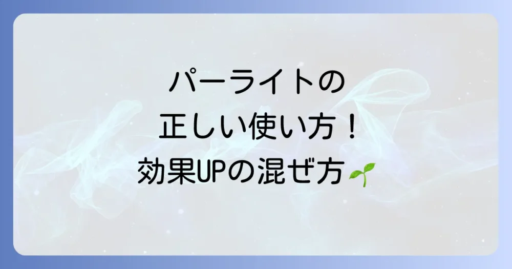 パーライトの正しい使い方｜効果を最大限に引き出す混ぜ方