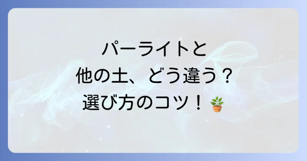 【徹底比較】パーライトと他の用土との違い