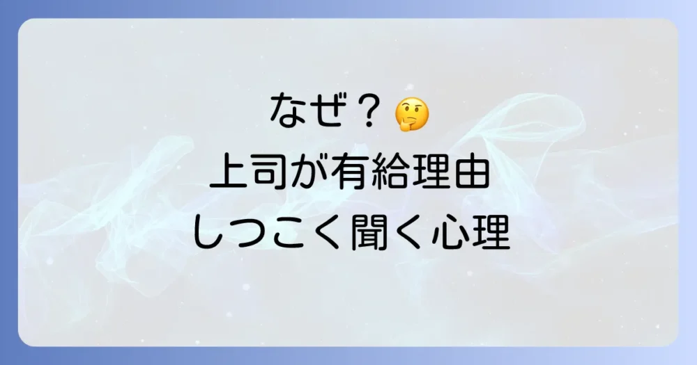 なぜ上司は有給の理由をしつこく聞いてくるのか?その心理とは