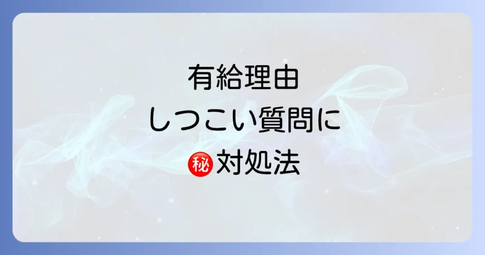 【状況別】有給の理由をしつこく聞かれた時の具体的な対処法