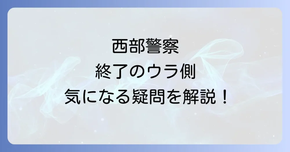 西部警察の終了理由に関するよくある質問