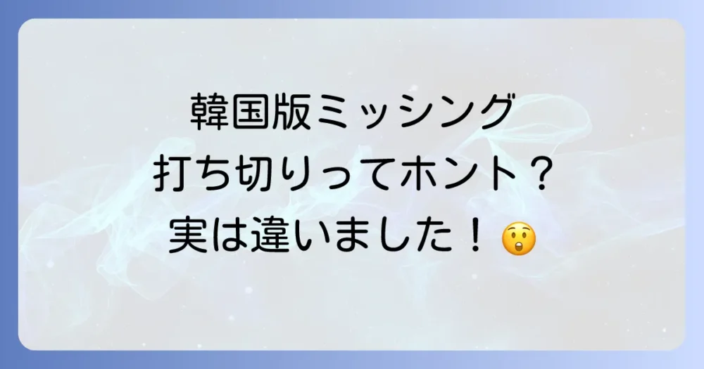 【真相】韓国版『ミッシング』は打ち切りではない!