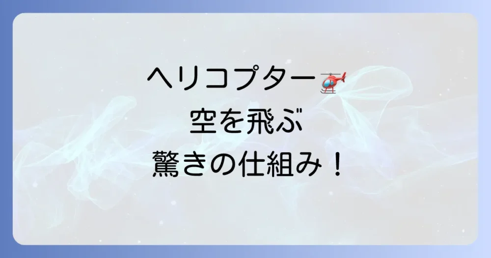 ヘリコプターが飛ぶ仕組みを分かりやすく解説