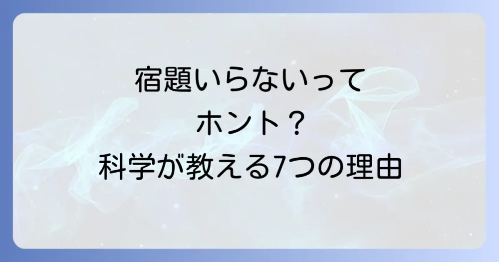 宿題はいらないと言われる7つの科学的根拠【データあり】