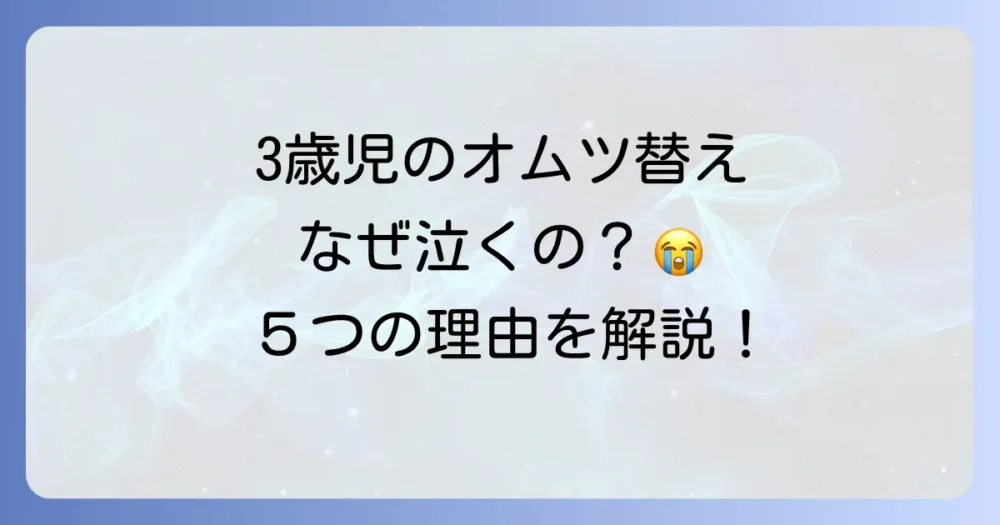 3歳児がオムツ替えを嫌がる主な5つの理由