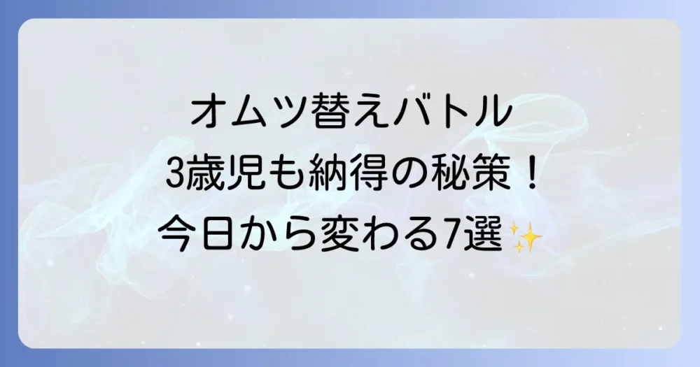 【今すぐ試せる】オムツ替えを嫌がる3歳児への魔法の対処法7選