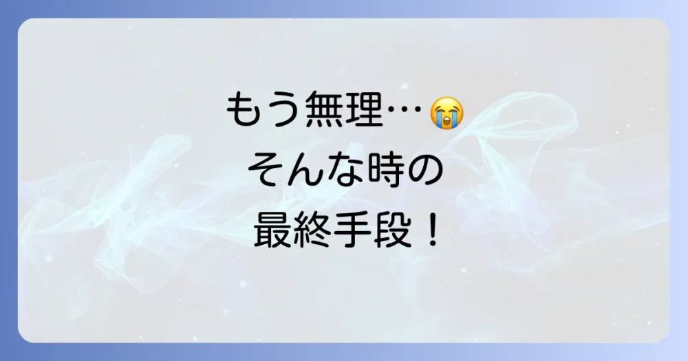 どうしてもダメな時の最終手段と相談先
