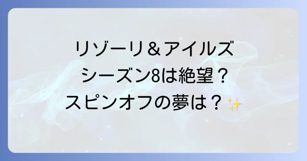 「リゾーリ&アイルズ」の続編(シーズン8)やスピンオフの可能性は?