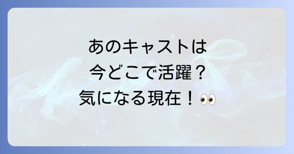 打ち切り後、キャストたちは今何してる?主要キャストの現在の活動