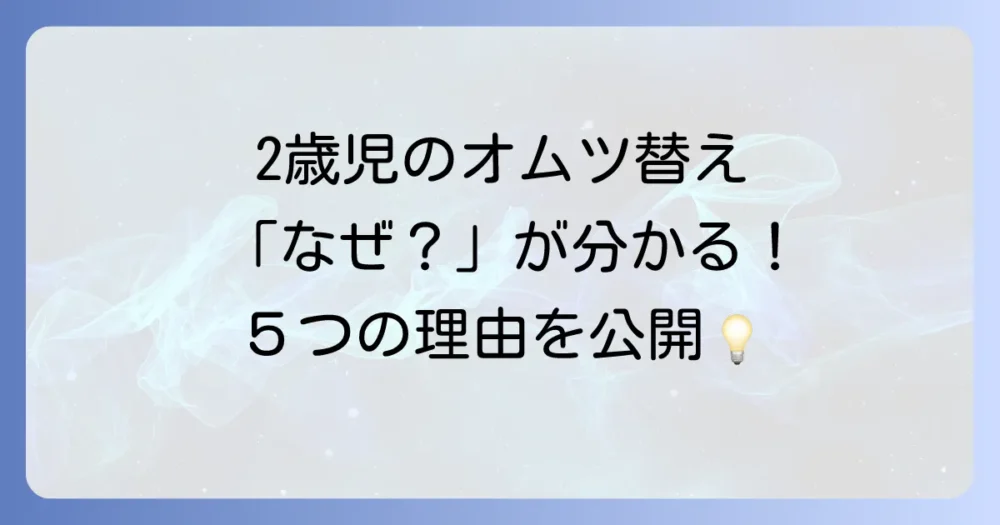 なぜ?2歳の我が子がオムツ替えを嫌がる5つの代表的な理由