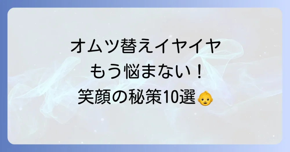 もうイライラしない!オムツ替えを嫌がる2歳児への神対応10選
