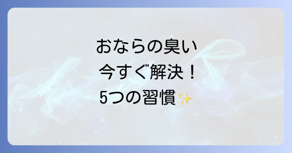 今すぐできる!おならの臭いを改善する5つの生活習慣