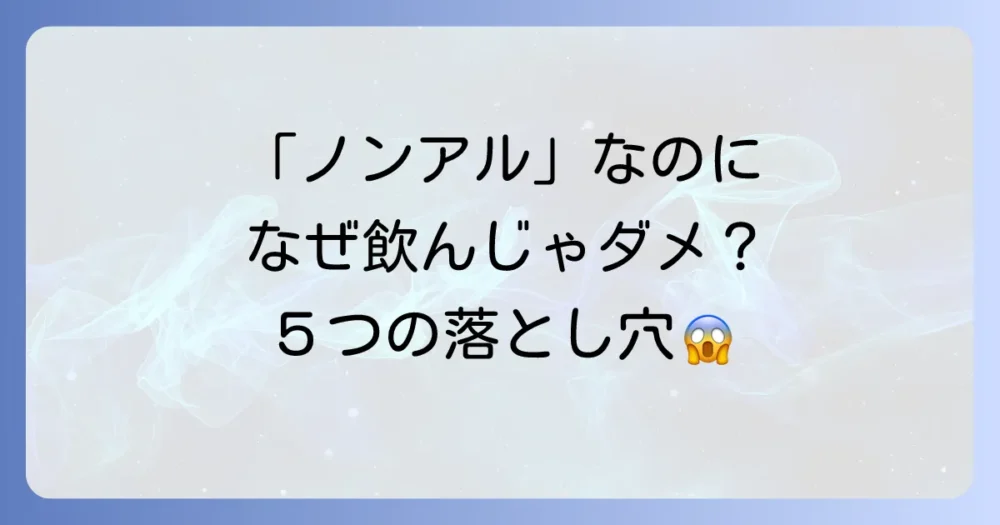 【要注意】ノンアルコール飲料を飲んではいけない5つの理由！妊娠中・運転前のリスクや健康への影響を徹底解説