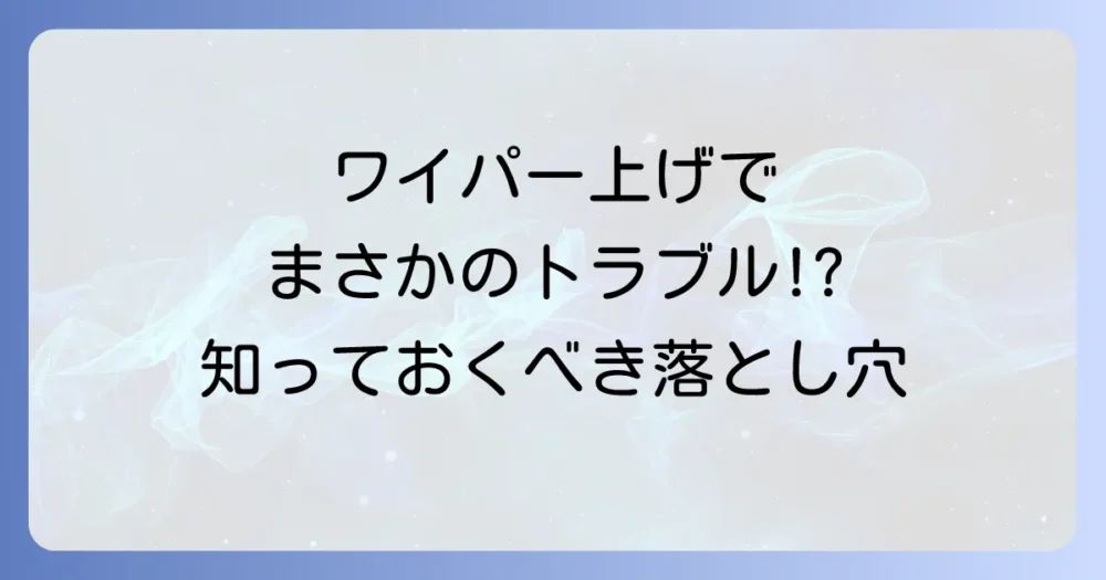 雪の日にワイパーを上げることのデメリットと注意点