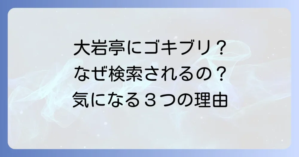 なぜ「大岩亭 ゴキブリ」と検索されるのか？考えられる3つの理由
