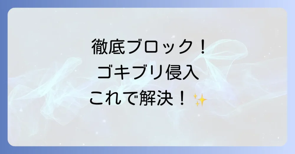 ゴキブリの侵入を徹底ブロック!根本的な対策